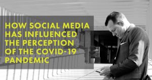 HOW SOCIAL MEDIA HAS INFLUENCED THE PERCEPTION OF THE COVID-19 PANDEMIC